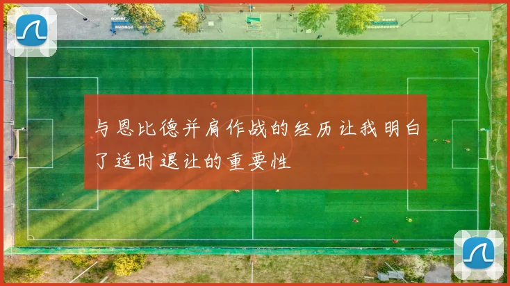 与恩比德并肩作战的经历让我明白了适时退让的重要性