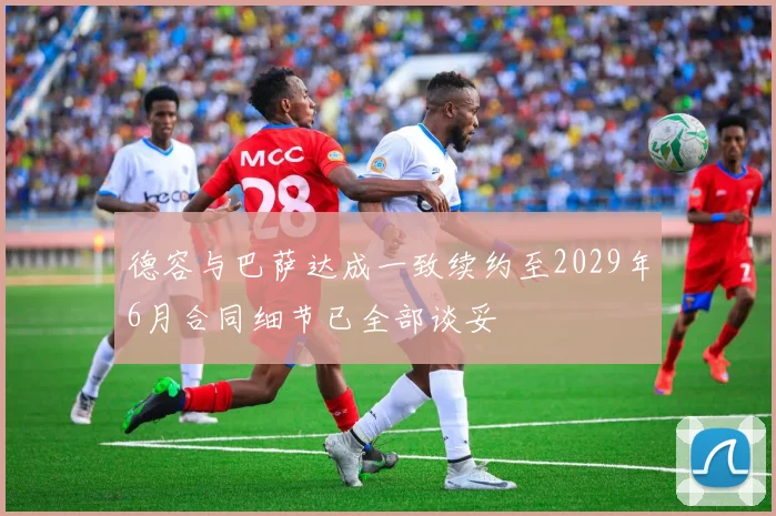 德容与巴萨达成一致续约至2029年6月合同细节已全部谈妥