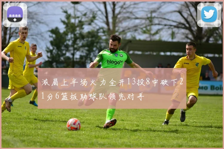 浓眉上半场火力全开13投8中砍下21分6篮板助球队领先对手