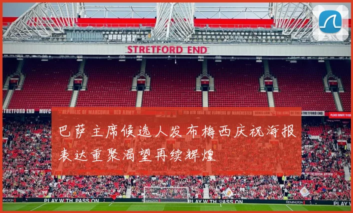 巴萨主席候选人发布梅西庆祝海报表达重聚渴望再续辉煌