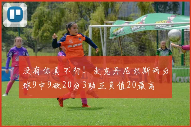 没有你真不行！麦克丹尼尔斯两分球9中9砍20分3助正负值20最高