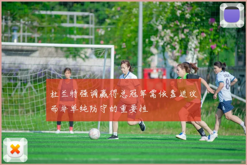 杜兰特强调赢得总冠军需依靠进攻而非单纯防守的重要性