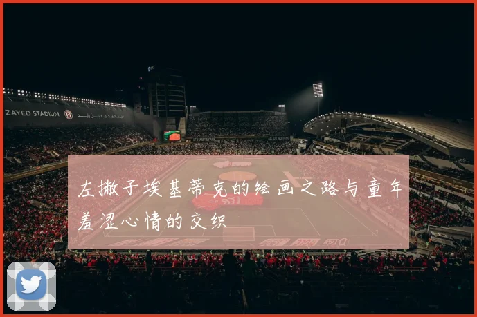 左撇子埃基蒂克的绘画之路与童年羞涩心情的交织