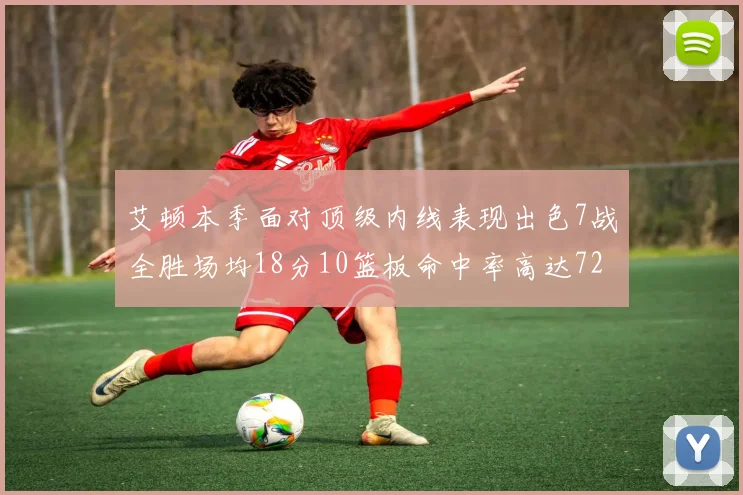 艾顿本季面对顶级内线表现出色7战全胜场均18分10篮板命中率高达72