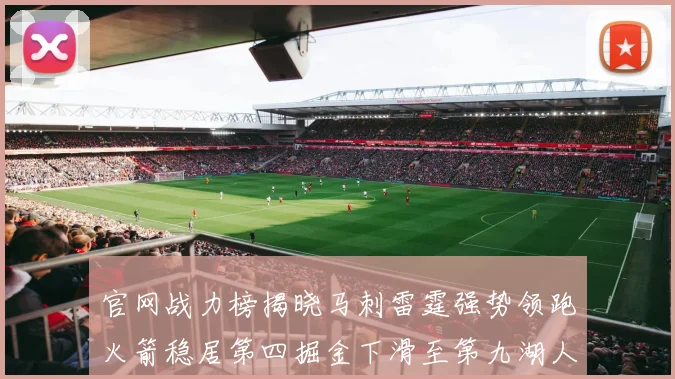 官网战力榜揭晓马刺雷霆强势领跑火箭稳居第四掘金下滑至第九湖人十名勇士十六快船十九