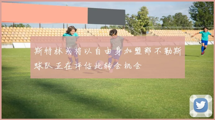 斯特林或将以自由身加盟那不勒斯球队正在评估此转会机会